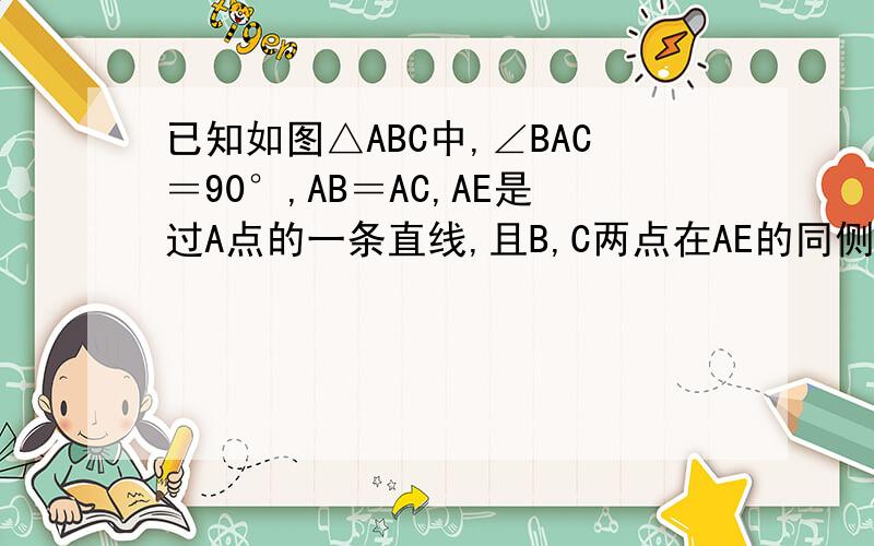 已知如图△ABC中,∠BAC＝90°,AB＝AC,AE是过A点的一条直线,且B,C两点在AE的同侧,BD⊥AE与D,CE