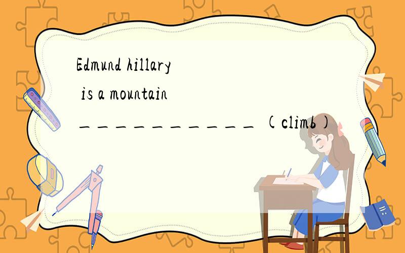 Edmund hillary is a mountain__________ (climb)