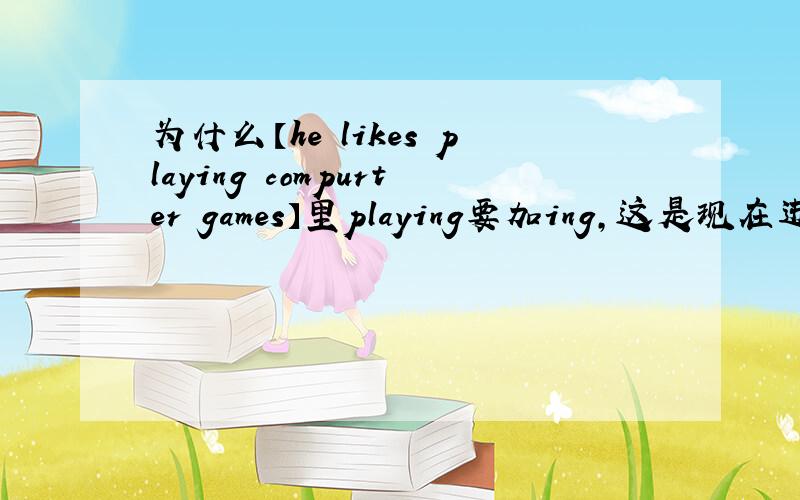 为什么【he likes playing compurter games】里playing要加ing,这是现在进行时吗?