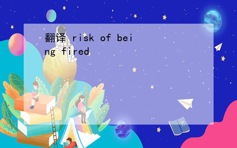 翻译 risk of being fired