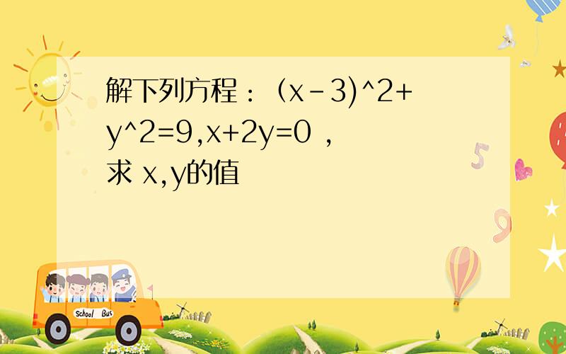 解下列方程：（x-3)^2+y^2=9,x+2y=0 ,求 x,y的值