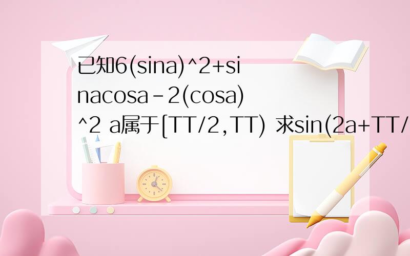 已知6(sina)^2+sinacosa-2(cosa)^2 a属于[TT/2,TT) 求sin(2a+TT/3)