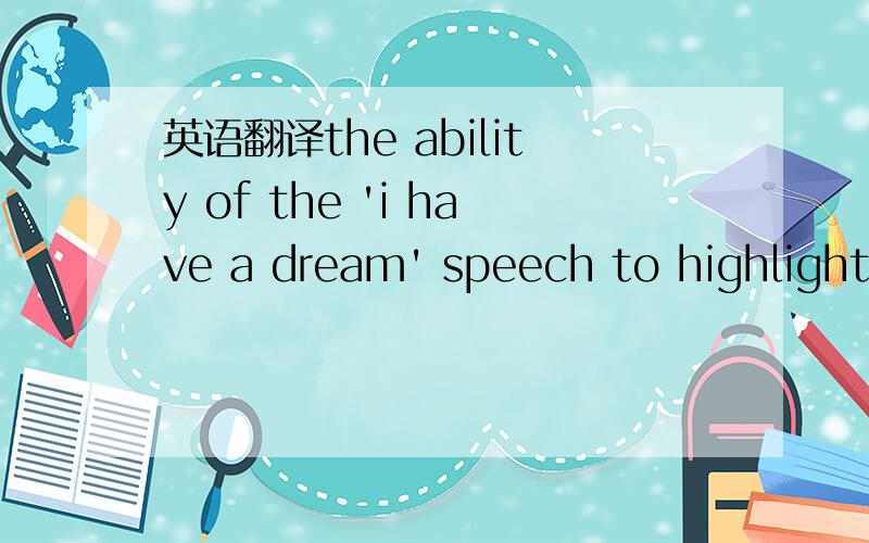 英语翻译the ability of the 'i have a dream' speech to highlight