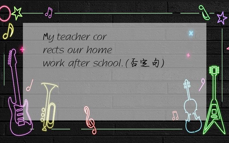 My teacher corrects our homework after school.（否定句）