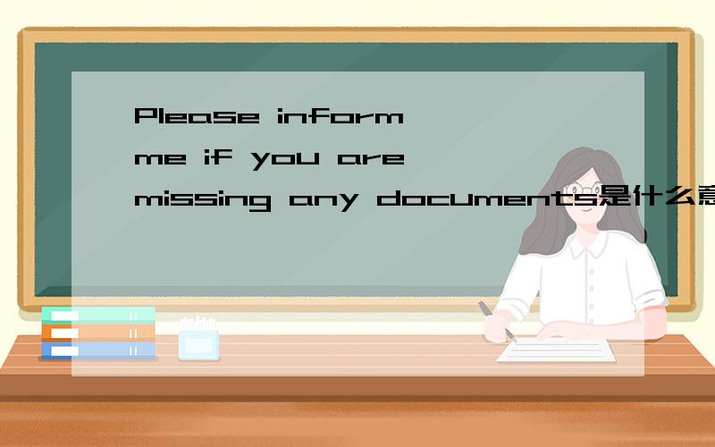 Please inform me if you are missing any documents是什么意思?急..知道