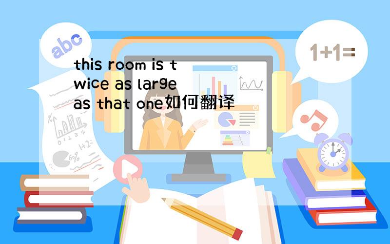 this room is twice as large as that one如何翻译