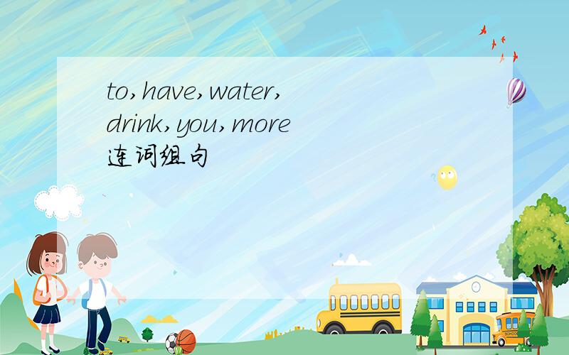 to,have,water,drink,you,more连词组句