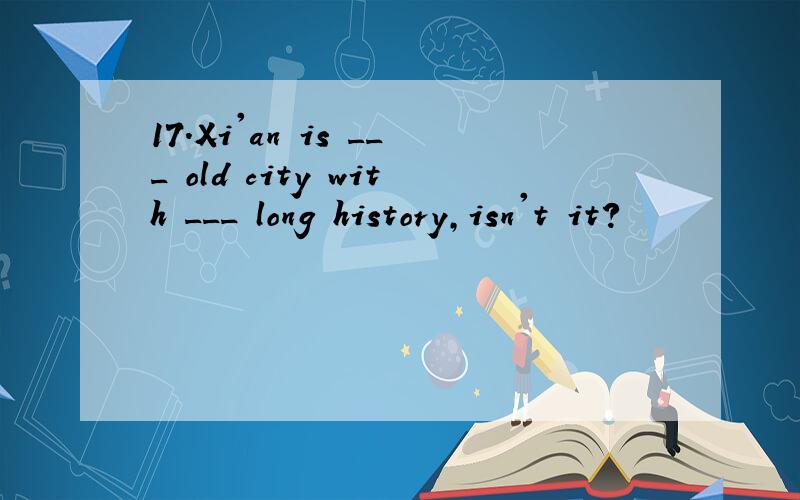 17.Xi'an is ___ old city with ___ long history,isn't it?