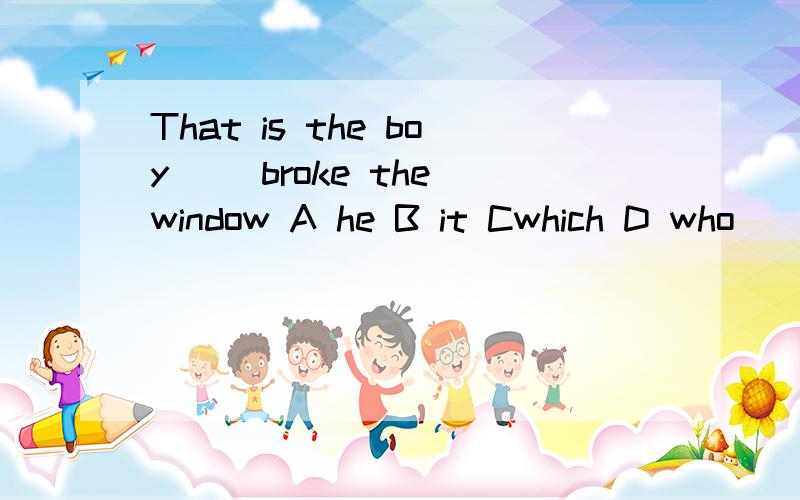 That is the boy ()broke the window A he B it Cwhich D who