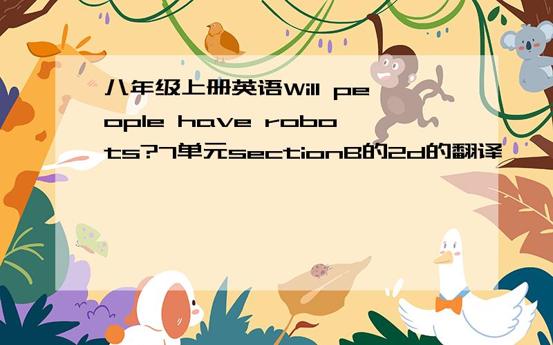 八年级上册英语Will people have robots?7单元sectionB的2d的翻译