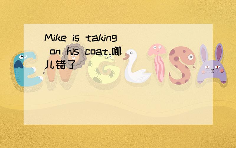 Mike is taking on his coat.哪儿错了