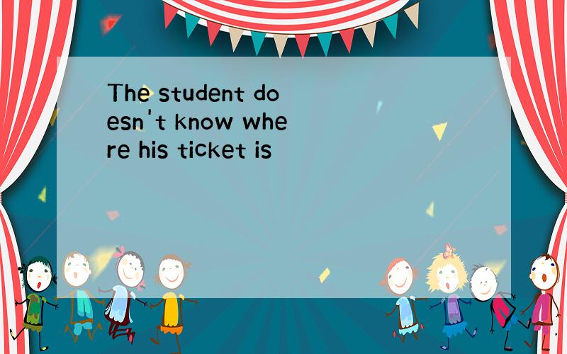 The student doesn't know where his ticket is