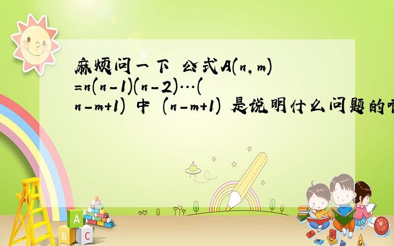 麻烦问一下 公式A(n,m)=n(n-1)(n-2)…(n-m+1) 中 (n-m+1) 是说明什么问题的啊?