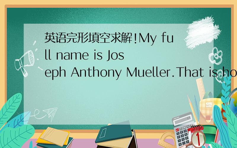 英语完形填空求解!My full name is Joseph Anthony Mueller.That is how