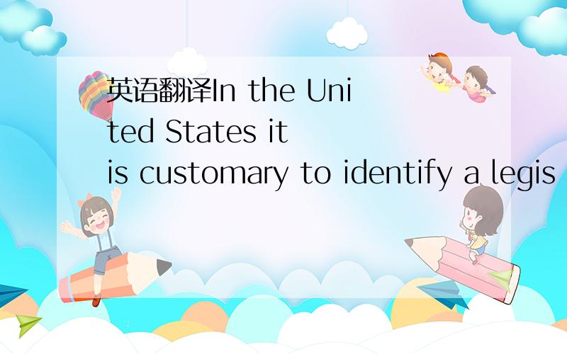 英语翻译In the United States it is customary to identify a legis