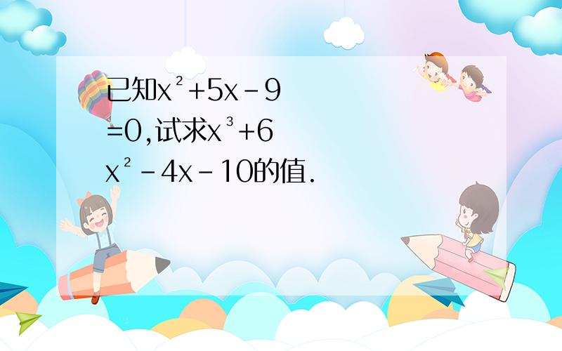 已知x²+5x-9=0,试求x³+6x²-4x-10的值.