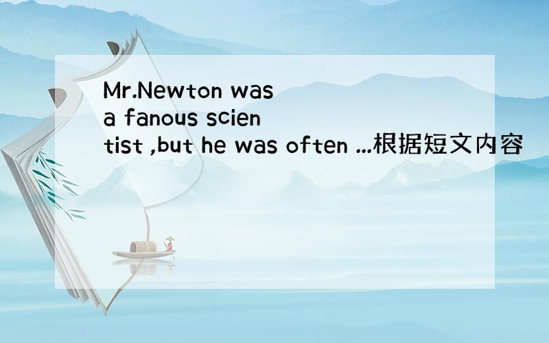 Mr.Newton was a fanous scientist ,but he was often ...根据短文内容
