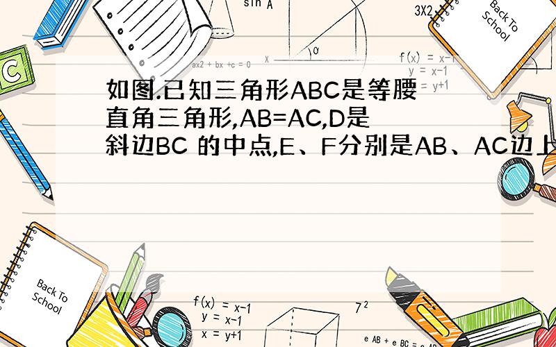 如图.已知三角形ABC是等腰直角三角形,AB=AC,D是斜边BC 的中点,E、F分别是AB、AC边上的点,且DE⊥DF