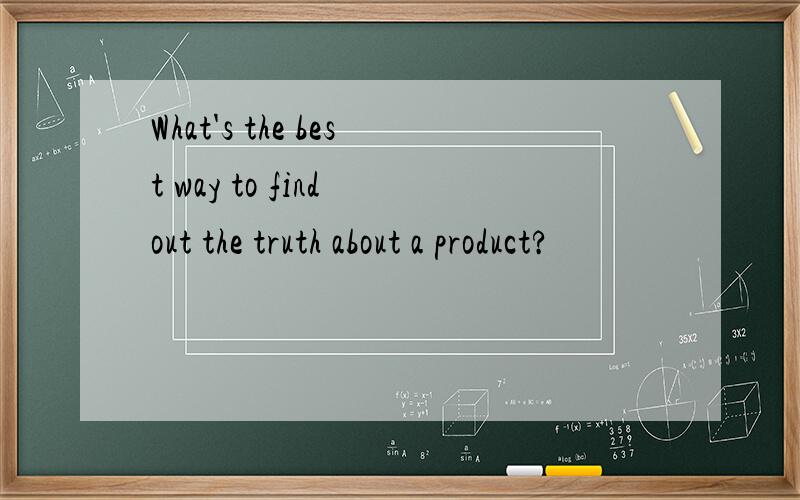 What's the best way to find out the truth about a product?