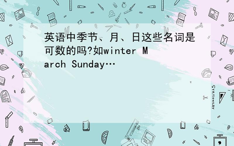 英语中季节、月、日这些名词是可数的吗?如winter March Sunday…