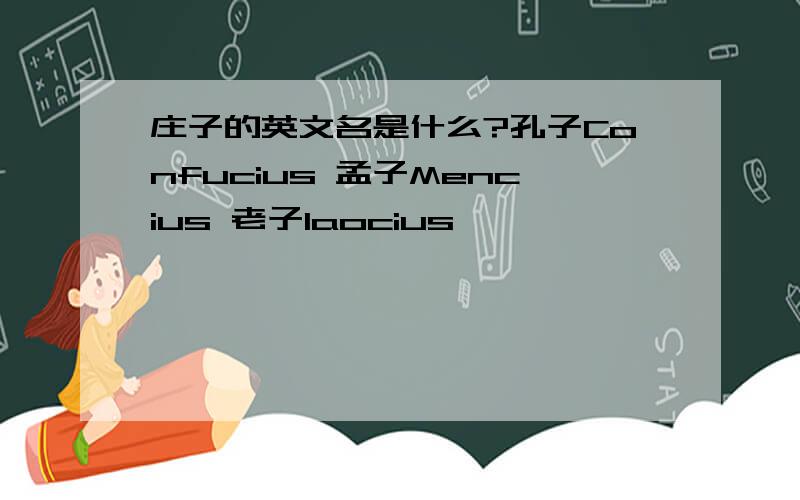 庄子的英文名是什么?孔子Confucius 孟子Mencius 老子laocius