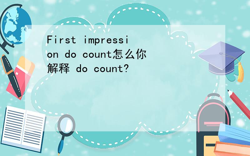 First impression do count怎么你解释 do count?
