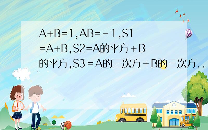 A+B=1,AB=-1,S1=A+B,S2=A的平方＋B的平方,S3＝A的三次方＋B的三次方...SN＝A的N次方＋B的