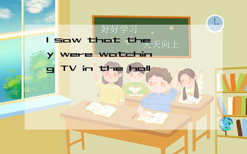 I saw that they were watching TV in the hall