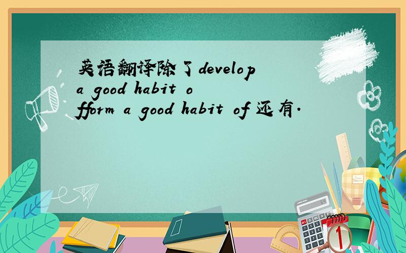 英语翻译除了develop a good habit ofform a good habit of 还有.