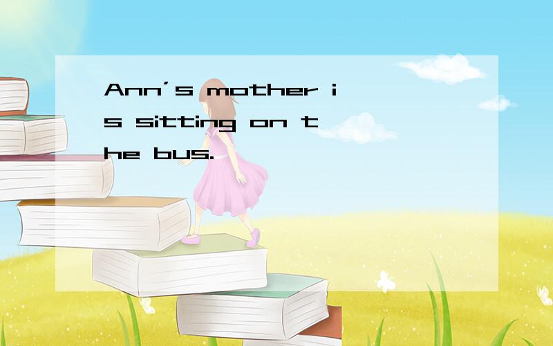 Ann’s mother is sitting on the bus.