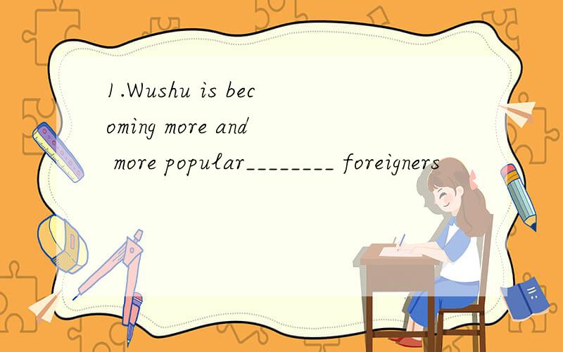 1.Wushu is becoming more and more popular________ foreigners