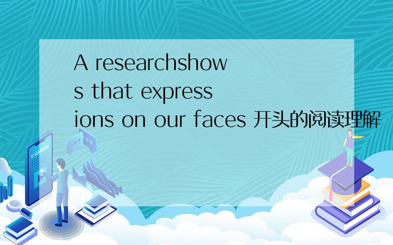 A researchshows that expressions on our faces 开头的阅读理解