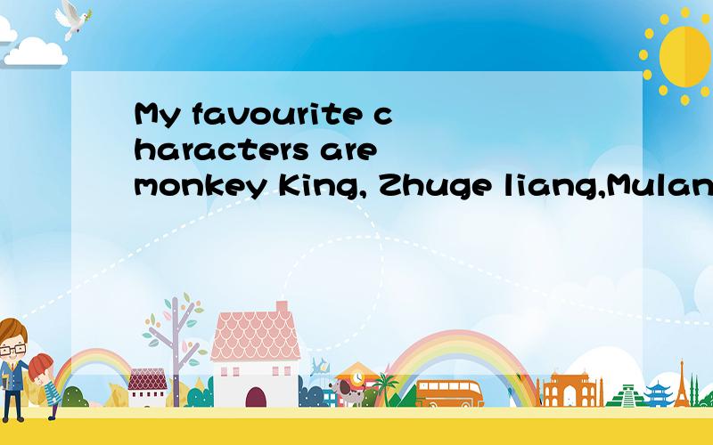 My favourite characters are monkey King, Zhuge liang,Mulan a