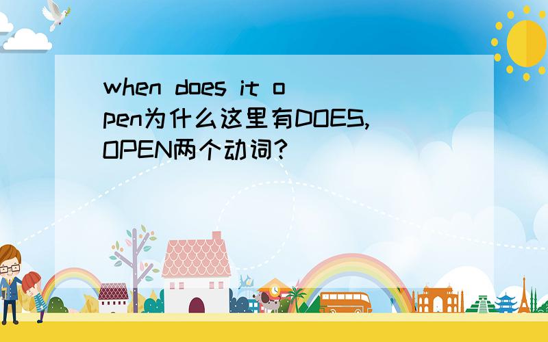 when does it open为什么这里有DOES,OPEN两个动词?
