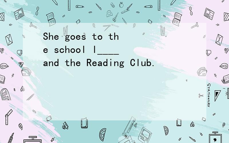 She goes to the school l____and the Reading Club.