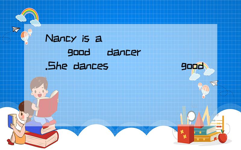 Nancy is a ____(good) dancer.She dances _____(good)