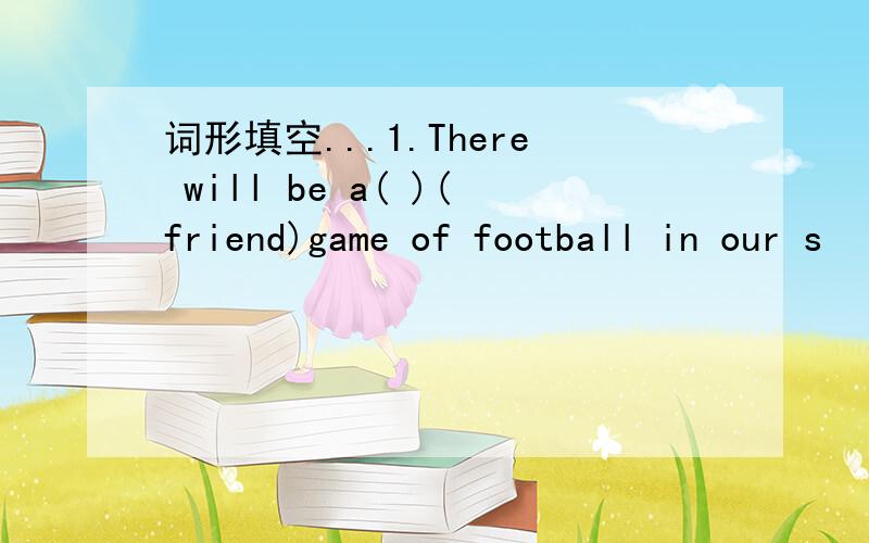词形填空...1.There will be a( )(friend)game of football in our s
