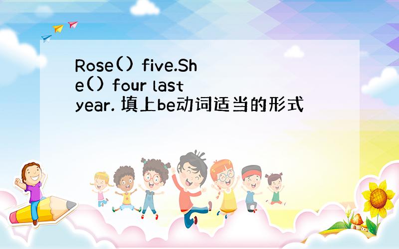 Rose() five.She() four last year. 填上be动词适当的形式