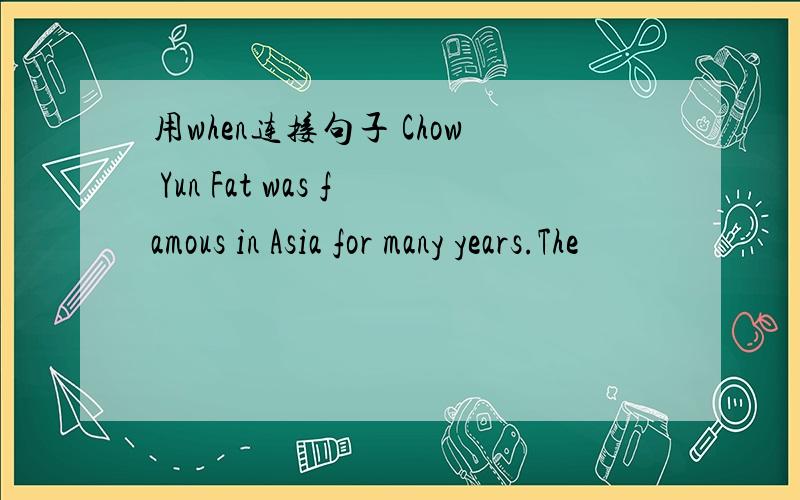 用when连接句子 Chow Yun Fat was famous in Asia for many years.The