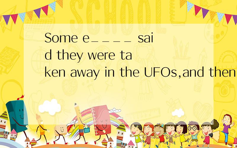Some e____ said they were taken away in the UFOs,and then we