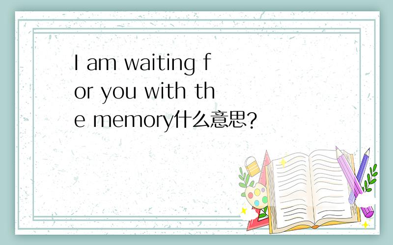 I am waiting for you with the memory什么意思?