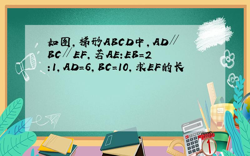 如图,梯形ABCD中,AD∥BC∥EF,若AE:EB=2:1,AD=6,BC=10,求EF的长