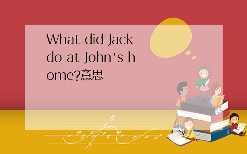 What did Jack do at John's home?意思