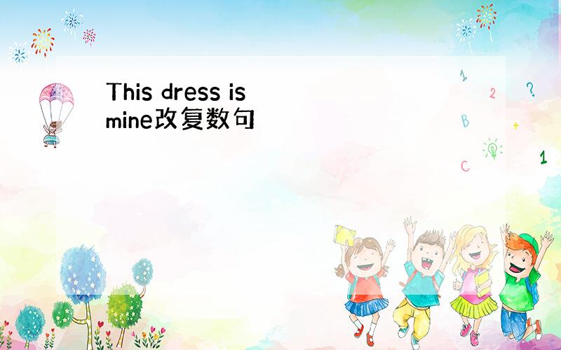 This dress is mine改复数句