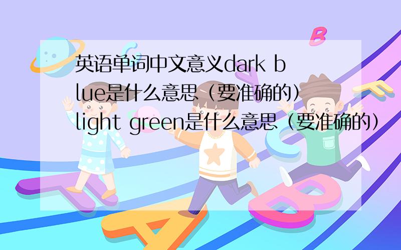 英语单词中文意义dark blue是什么意思（要准确的）light green是什么意思（要准确的）