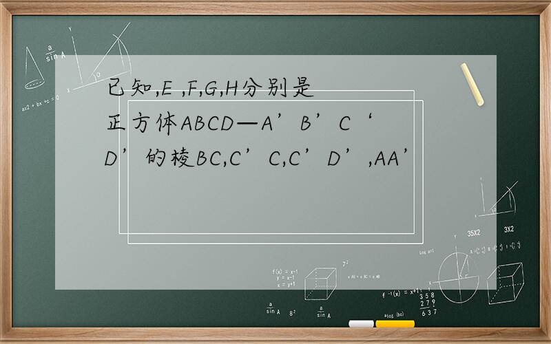 已知,E ,F,G,H分别是正方体ABCD—A’B’C‘D’的棱BC,C’C,C’D’,AA’