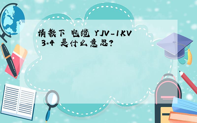 请教下 电缆 YJV-1KV 3*4 是什么意思?