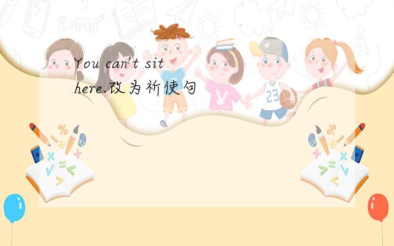 You can't sit here.改为祈使句
