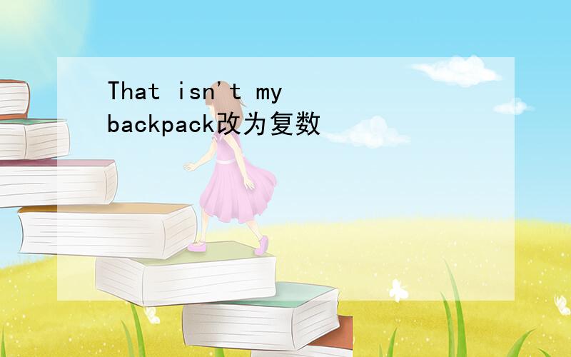 That isn't my backpack改为复数