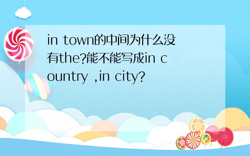 in town的中间为什么没有the?能不能写成in country ,in city?